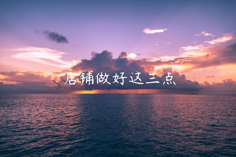 店鋪?zhàn)龊眠@三點(diǎn)